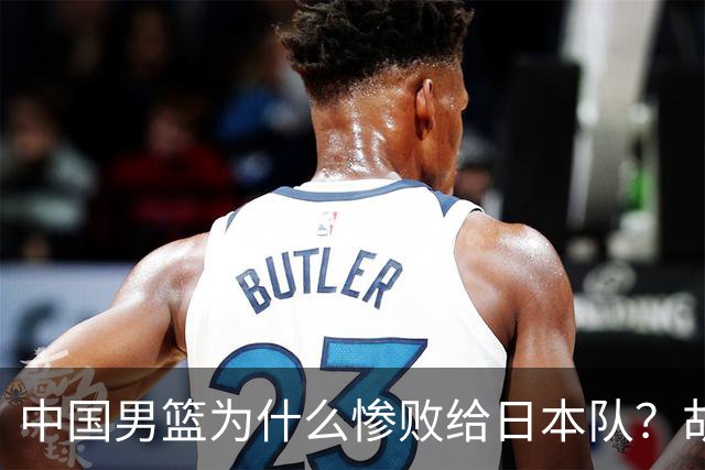 中国男篮为什么惨败给日本队？胡明轩一番话，直接戳中要害